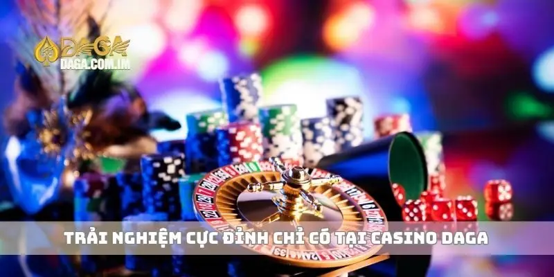 Casino và Cá Cược Mang Đến Trải Nghiệm Đỉnh Cao Cho Bạn 2 Trải nghiệm cực đỉnh chỉ có tại casino Daga